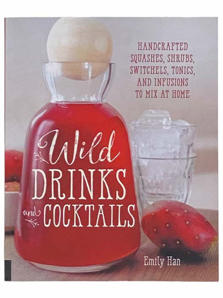 Wild Drinks and Cocktails: Handcrafted Squashes, Shrubs, Switchels, Tonics, and Infusions to Mix at Home