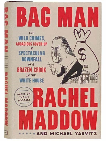 Bag Man: The Wild Crimes, Audacious Cover-Up and Spectacular Downfall of a Brazen Crook in the White House