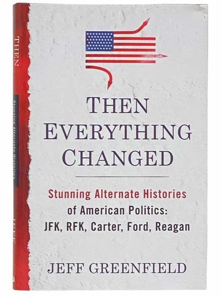 Then Everything Changed: Stunning Alternate Histories of American Politics: JFK, RFK, Carter, Ford, Reagan