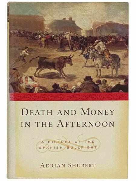 Death and Money in the Afternoon: A History of the Spanish Bullfight