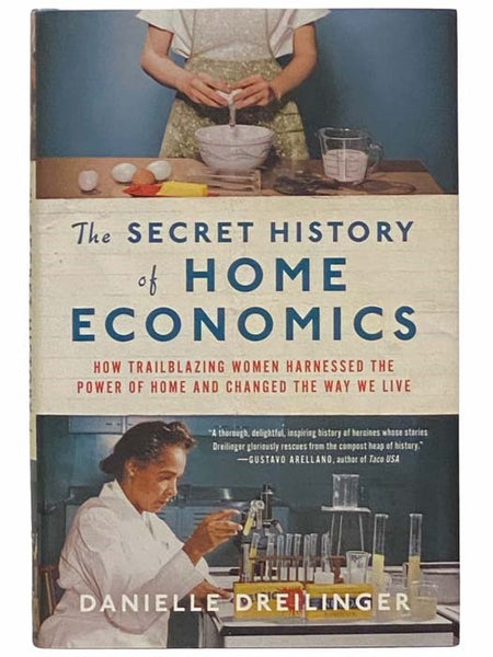 The Secret History of Home Economics: How Trailblazing Women Harnessed the Power of Home and Changed the Way We Live