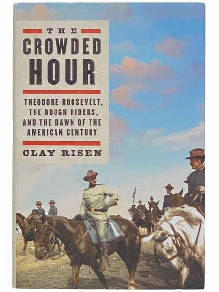 The Crowded Hour: Theodore Roosevelt, the Rough Riders, and the Dawn of the American Century