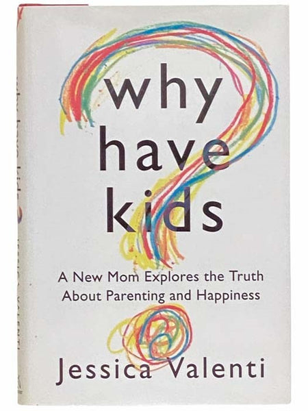 Why Have Kids? A New Mom Explores the Truth about Parenting and Happiness