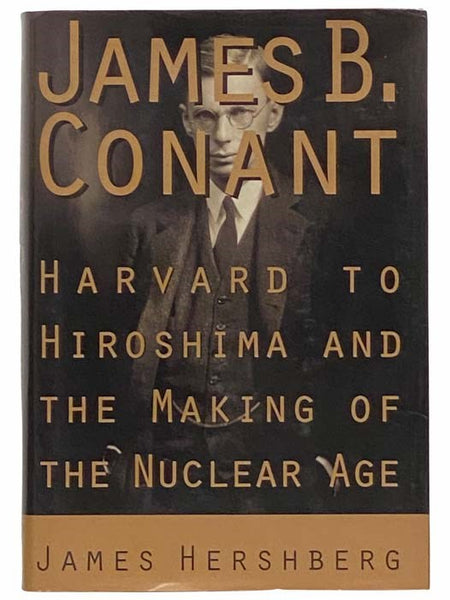 James B. Conant: Harvard to Hiroshima and the Making of the Nuclear Age