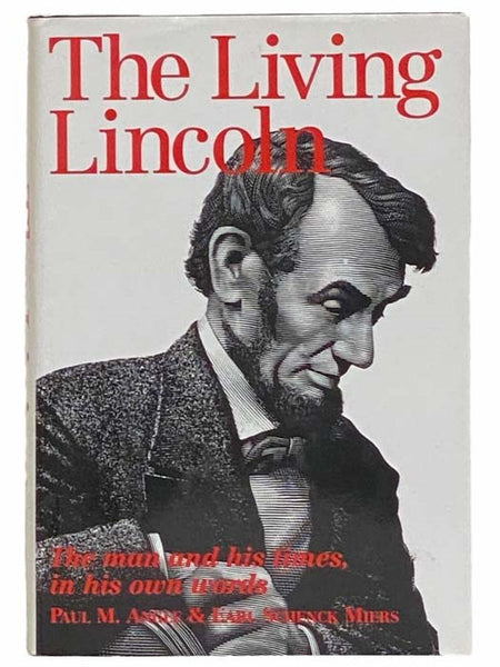 The Living Lincoln: The Man, His Mind, His Times, and the War He Fought, Reconstructed from His Own Writings [The Man and His Times, in His Own Words]