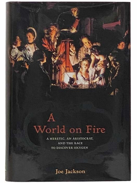 A World on Fire: A Heretic, an Aristocrat, and the Race to Discover Oxygen