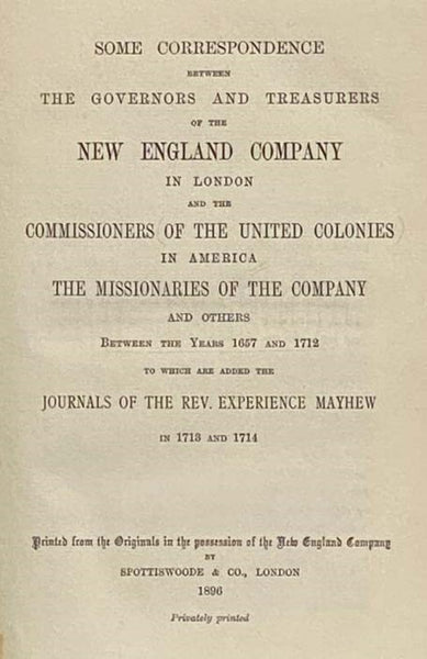 Some Correspondence between the Governors and Treasurers of the New England Company in London and the Commissioners of the United Colonies in America, the Missionaries of the Company, and Others between the Years 1657 and 1712, to which are Added the Jou…