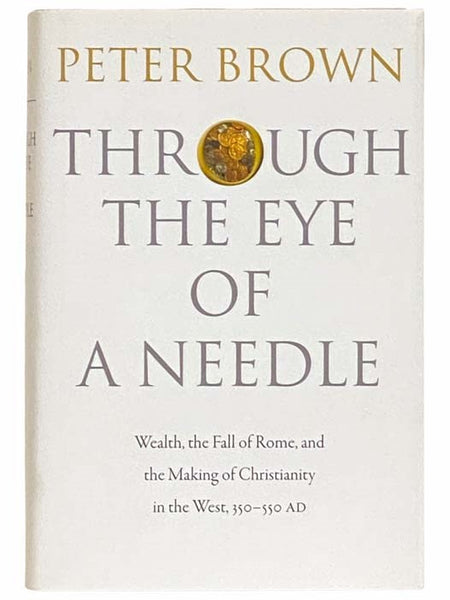 Through the Eye of a Needle: Wealth, the Fall of Rome, and the Making of Christianity in the West, 350-550 AD