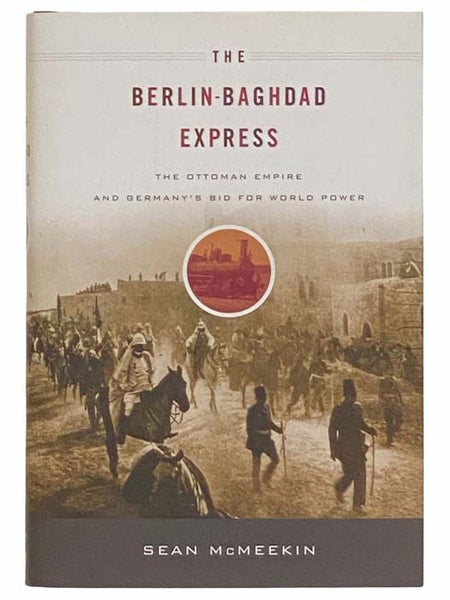 The Berlin-Baghdad Express: The Ottoman Empire and Germany's Bid for World Power