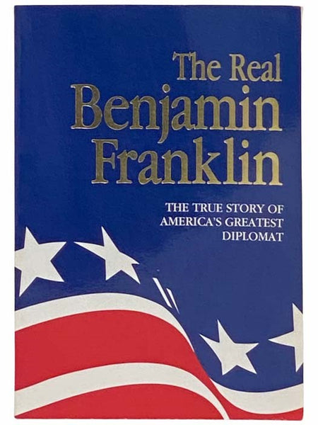 The Real Benjamin Franklin: The True Story of America's Greatest Diplomat (Volume 2 of the American Classic Series)