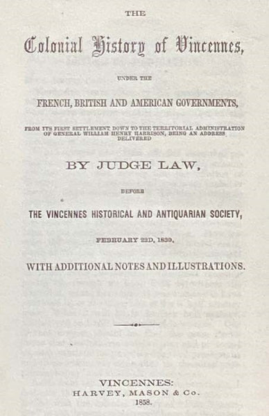 The Colonial History of Vincennes, Under the French, British and American Governments, from Its First Settlement Down to the Territorial Administration of General William Henry Harrison, Being an Address Delivered by Judge Law, before the Vincennes Histo…