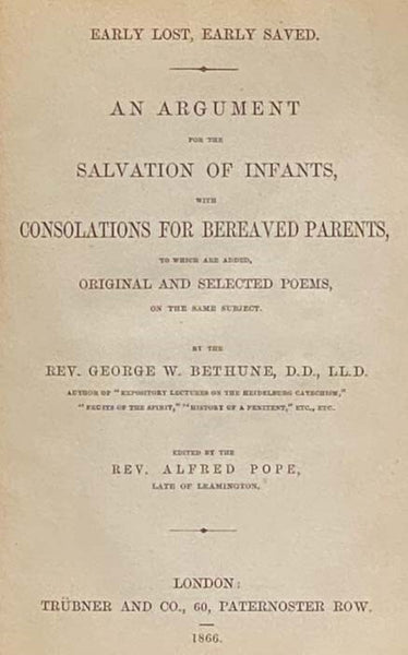 Early Lost, Early Saved. An Argument for the Salvation of Infants, with Consolations for Bereaved Parents, to Which Is Added Original and Selected Poems, on the Same Subject.