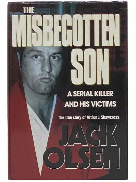The Misbegotten Son: A Serial Killer and His Victims - The True Story of Arthur J. Shawcross