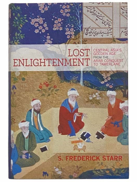 Lost Enlightenment: Central Asia's Golden Age from the Arab Conquest to Tamerlane