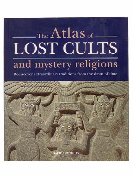 The Atlas of Lost Cults and Mystery Religions: Rediscover Extraordinary Traditions from the Dawn of Time