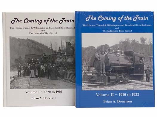 The Coming of the Train: The Hoosac Tunnel & Wiilmington and Deerfield River Railroads and the Industries They Served, in Two Volumes: Volume I: 1870 to 1910; Volume II: 1910 to 1922