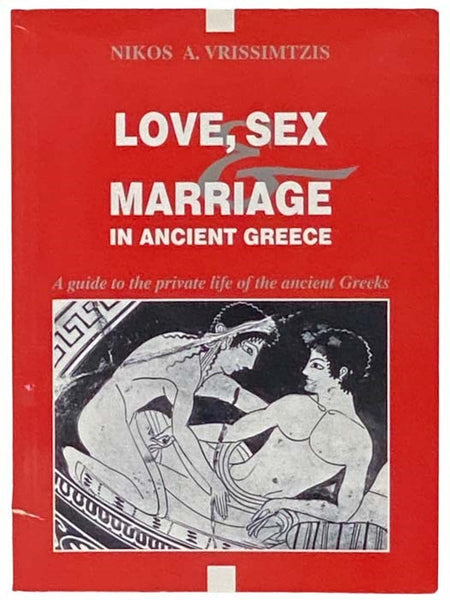 Love, Sex and Marriage in Ancient Greece: A Guide to the Private Life of the Ancient Greeks
