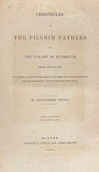 Chronicles of the Pilgrim Fathers of the Colony of Plymouth, from 1602 to 1625. Now First Collected from Original Records and Contemporaneous Printed Documents, and Illustrated with Notes.