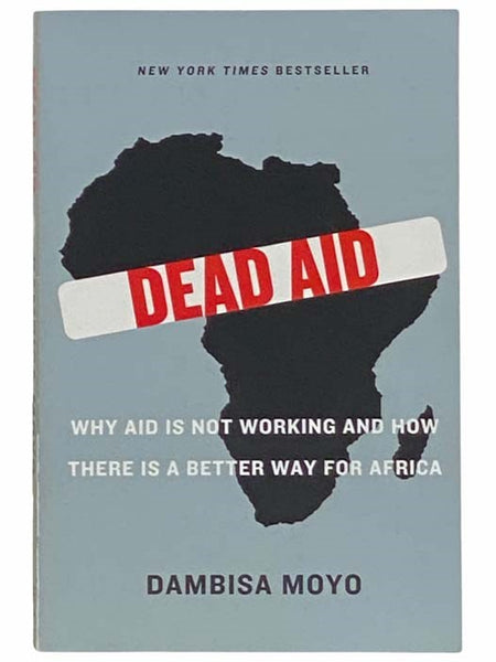 Dead Aid: Why Aid Is Not Working and How There Is a Better Way for Africa