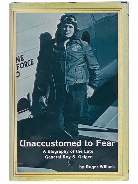 Unaccustomed to Fear: A Biography of the Late General Roy S. Geiger
