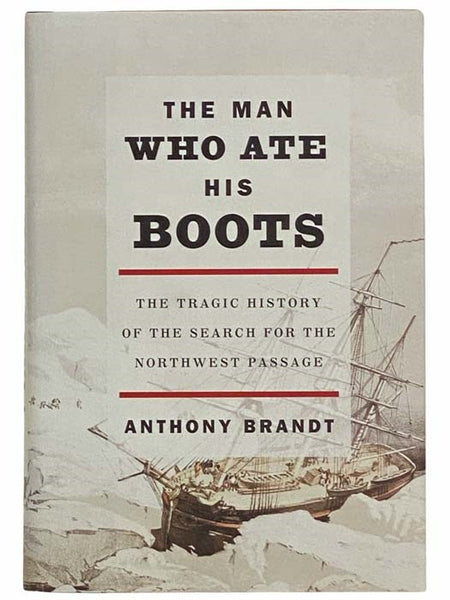 The Man Who Ate His Boots: The Tragic History of the Search for the Northwest Passage