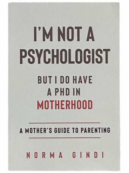 I'm Not a Psychologist But I Do Have a PhD in Motherhood: A Mother's Guide to Parenting