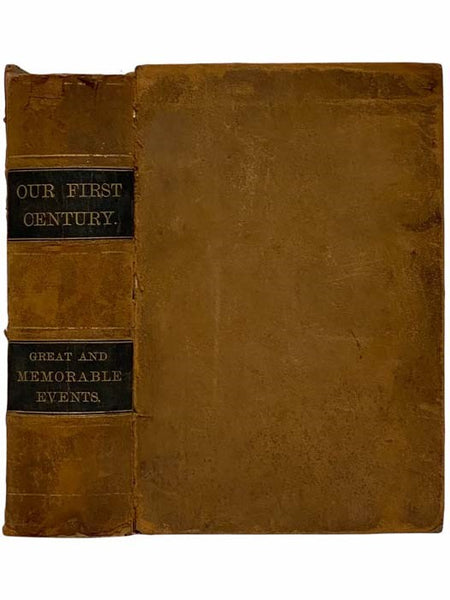 Our First Century: Being a Popular Descriptive Portraiture of the One Hundred Great and Memorable Events of Perpetual Interest in the History of Our Country, Political, Military, Mechanical, Social, Scientific and Commercial: Embracing Also Delineations …