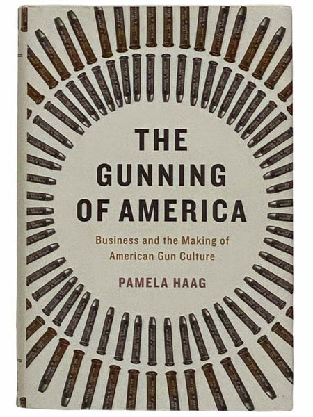 The Gunning of America: Business and the Making of American Gun Culture