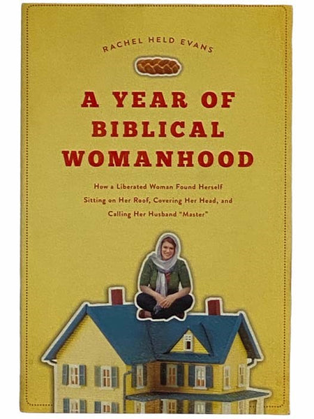 A Year of Biblical Womanhood: How a Liberated Woman Found Herself Sitting on Her Roof, Covering Her Head, and Calling Her Husband 'Master'