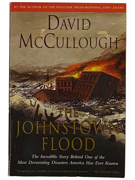 The Johnstown Flood: The Incredible Story Behind One of the Most Devastating Disasters American Has Ever Known