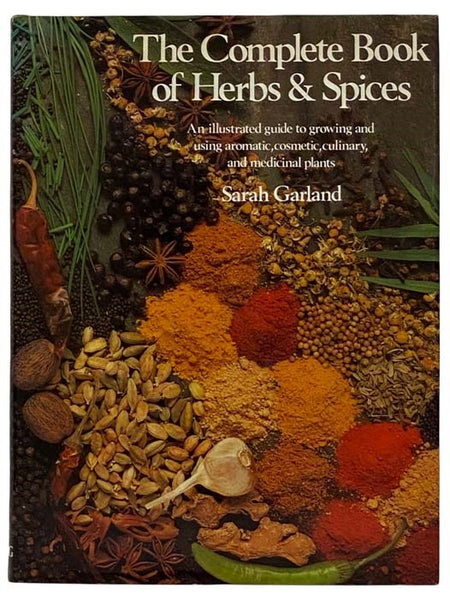 The Complete Book of Herbs and Spices: An Illustrated Guide to Growing and Using Aromatic, Cosmetic, Culinary and Medicinal Plants