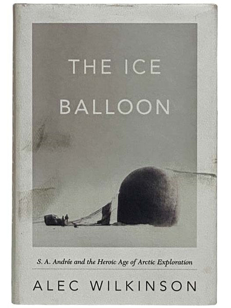 The Ice Balloon: S.A. [Salomon August] Andree and the Heroic Age of Arctic Exploration