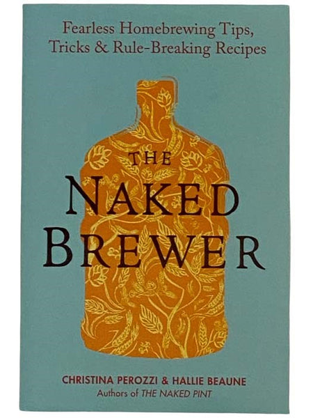 The Naked Brewer: Fearless Homebrewing Tips, Tricks and Rule-Breaking Recipes