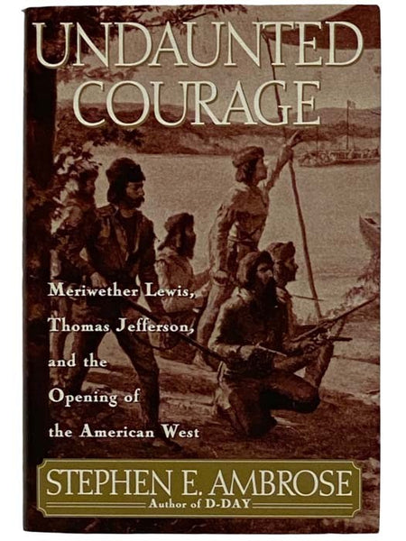 Undaunted Courage: Meriwether Lewis, Thomas Jefferson, and the Opening of the American West