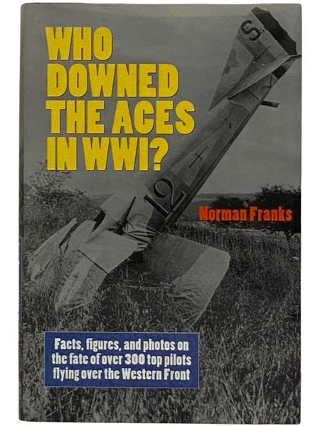 Who Downed the Aces in WWI? Facts, Figures and Photos on the Fate of Over 300 Top Pilots Flying Over the Western Front