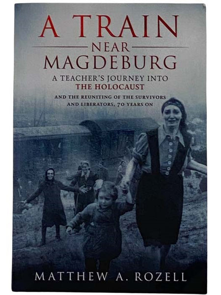 A Train Near Magdeburg: A Teacher's Journey into the Holocaust and the Reuniting of the Survivors and Liberators, 70 Years on