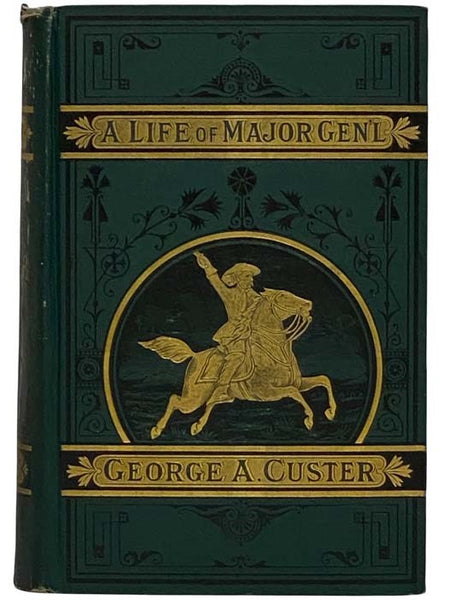 A Complete Life of Gen. George A. Custer, Major-General of Volunteers, Brevet Major-General U.S. Army, and Lieutenant-Colonel Seventh U.S. Cavalry