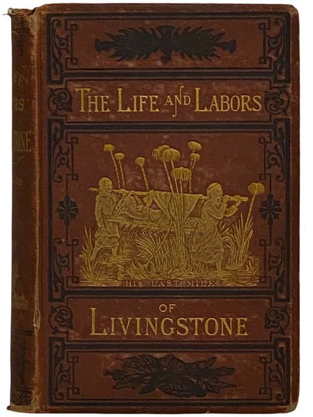 The Life and Labors of David Livingstone, LL.D., D.C.L., Covering His Entire Career in Southern and Central Africa. Carefully Prepared from the Most Authentic Sources, viz.: His Own Two Large Volumes, "South Africa," and "The Zambesi Expedition," His "La…