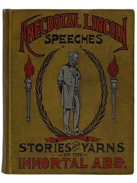 Anecdotal Lincoln: Speeches, Stories and Yarns of the 'Immortal Abe,' Including Stories of Lincoln's Early Life, Stories of Lincoln as a Lawyer, Presidential Incidents, Stories of the War, Lincoln's Letters, and Great Speeches Chronologically Arranged, w…