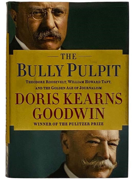 The Bully Pulpit: Theodore Roosevelt, William Howard Taft, and the Golden Age of Journalism