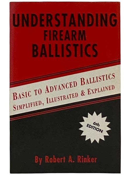 Understanding Firearm Ballistics: Basic to Advanced Ballistics Simplified, Illustrated and Explained (Sixth Edition)