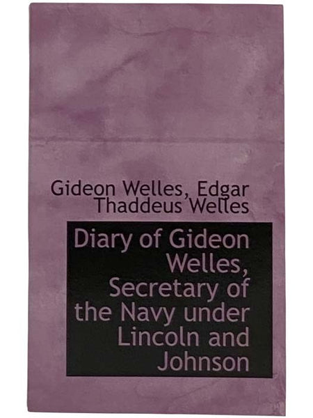 Diary of Gideon Welles, Secretary of the Navy Under Lincoln and Johnson