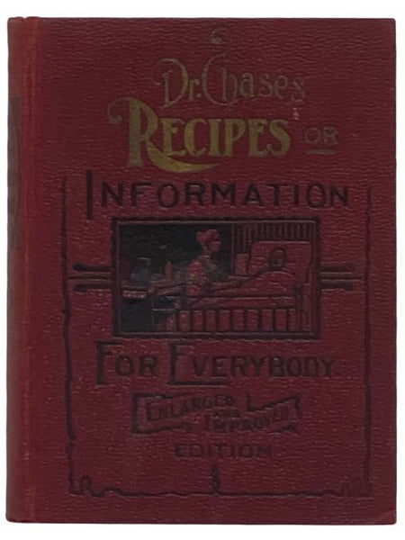 Dr. Chase's Recipes or Information for Everybody. An Invaluable Collection of Practical Recipes for Merchants, Grocers, Saloon Keepers, Physicians, Druggists, Tanners, Shoemakers and Harness Makers, Painters, Jewelers, Blacksmiths, Miners, Gunsmiths, Fur…