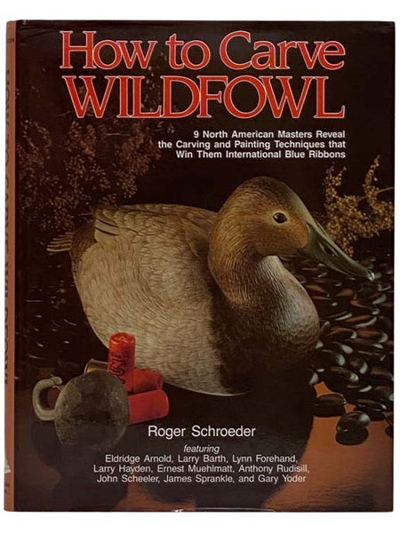 How to Carve Wildfowl: Nine North American Masters Reveal the Carving and Painting Techniques That Win Them International Blue Ribbons