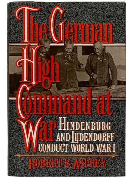 The German High Command at War: Hindenburg and Ludendorff Conduct World War I