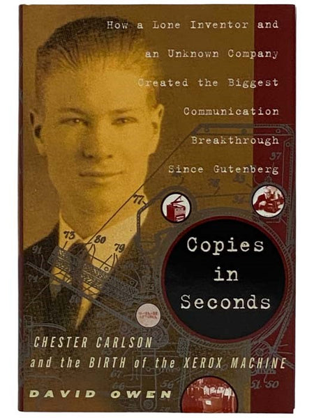 Copies in Seconds: Chester Carlson and the Birth of the Xerox Machine - How a Lone Inventor and an Unknown Company Created the Biggest Communication Breakthrough Since Gutenberg