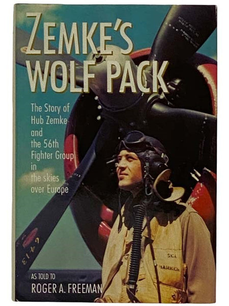 Zemke's Wolf Pack: The Story of Hub Zemke and the 56th Fighter Group in the Skies Over Europe, as Told to Roger A. Freeman