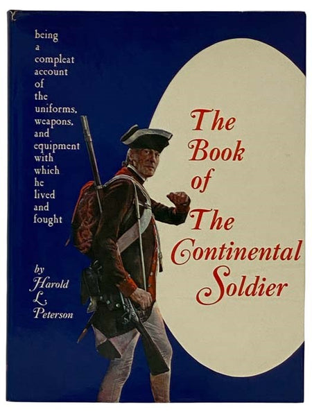 The Book of The Continental Soldier: Being a Compleat Account of the Uniforms, Weapons, and Equipment with Which He Lived and Fought