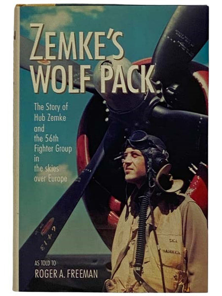 Zemke's Wolf Pack: The Story of Hub Zemke and the 56th Fighter Group in the Skies Over Europe, as Told to Roger A. Freeman
