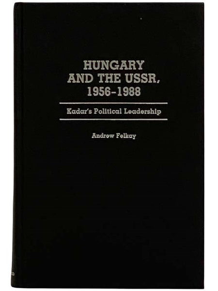 Hungary and the USSR, 1956-1988: Kadar's Political Leadership (Contributions in Political Science, Number 227)